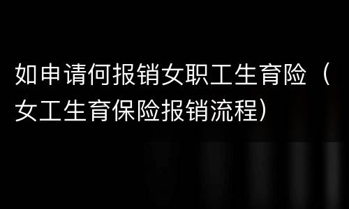 如申请何报销女职工生育险（女工生育保险报销流程）