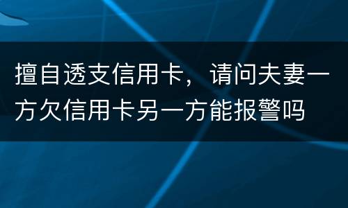 擅自透支信用卡，请问夫妻一方欠信用卡另一方能报警吗