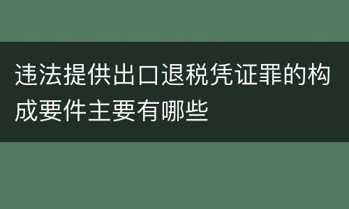 违法提供出口退税凭证罪的构成要件主要有哪些