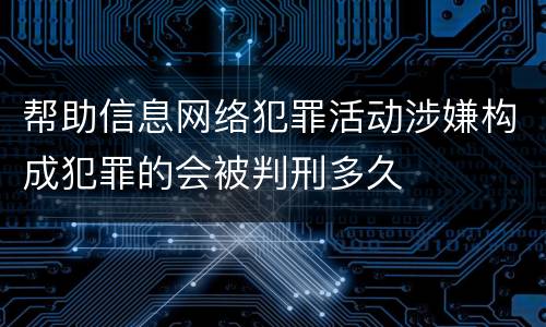 帮助信息网络犯罪活动涉嫌构成犯罪的会被判刑多久