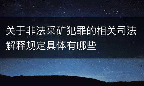 关于非法采矿犯罪的相关司法解释规定具体有哪些