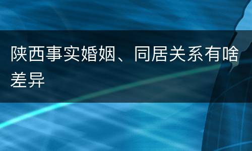 陕西事实婚姻、同居关系有啥差异