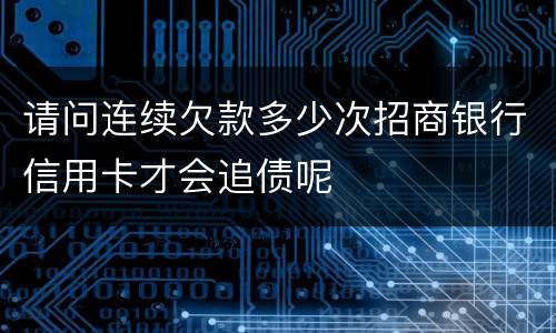 请问连续欠款多少次招商银行信用卡才会追债呢