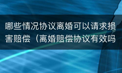 哪些情况协议离婚可以请求损害赔偿（离婚赔偿协议有效吗）