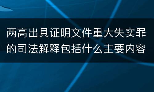 两高出具证明文件重大失实罪的司法解释包括什么主要内容