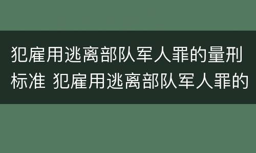 犯雇用逃离部队军人罪的量刑标准 犯雇用逃离部队军人罪的量刑标准是什么