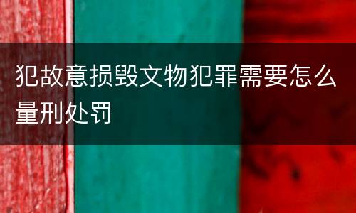 犯故意损毁文物犯罪需要怎么量刑处罚