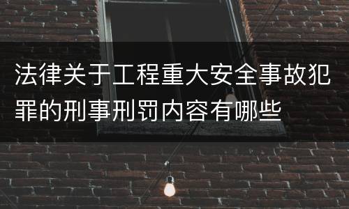 法律关于工程重大安全事故犯罪的刑事刑罚内容有哪些