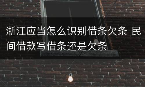 浙江应当怎么识别借条欠条 民间借款写借条还是欠条