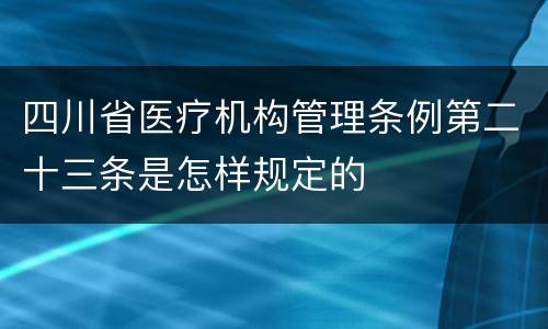 四川省医疗机构管理条例第二十三条是怎样规定的