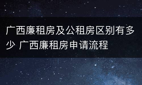 广西廉租房及公租房区别有多少 广西廉租房申请流程