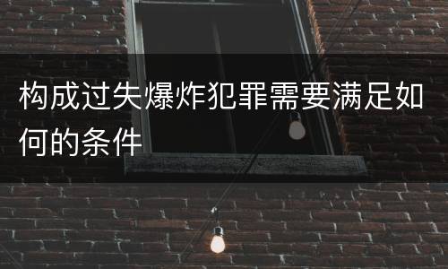 构成过失爆炸犯罪需要满足如何的条件