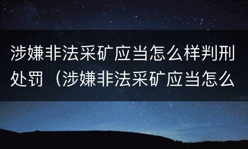 涉嫌非法采矿应当怎么样判刑处罚（涉嫌非法采矿应当怎么样判刑处罚）