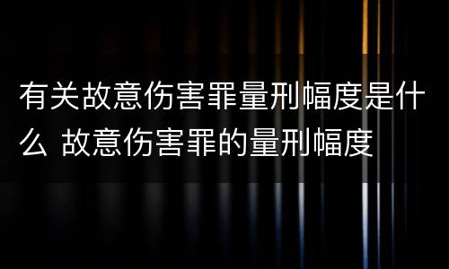 有关故意伤害罪量刑幅度是什么 故意伤害罪的量刑幅度