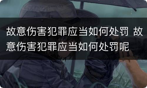 故意伤害犯罪应当如何处罚 故意伤害犯罪应当如何处罚呢