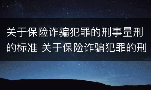 关于保险诈骗犯罪的刑事量刑的标准 关于保险诈骗犯罪的刑事量刑的标准有哪些