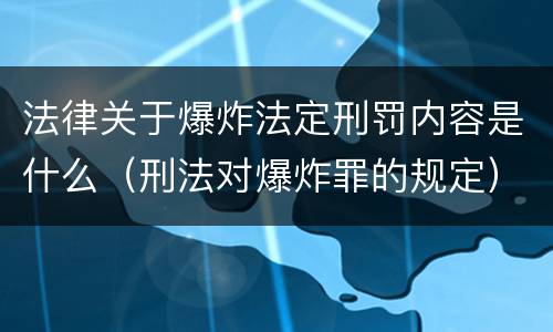 法律关于爆炸法定刑罚内容是什么（刑法对爆炸罪的规定）