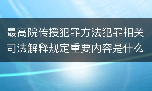 最高院传授犯罪方法犯罪相关司法解释规定重要内容是什么