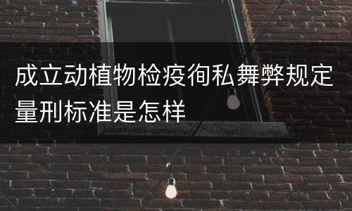 成立动植物检疫徇私舞弊规定量刑标准是怎样