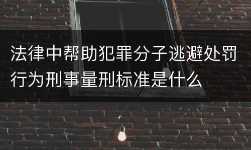 法律中帮助犯罪分子逃避处罚行为刑事量刑标准是什么