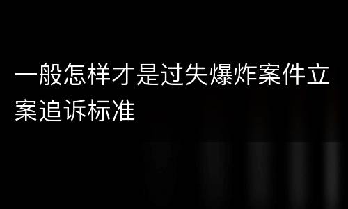 一般怎样才是过失爆炸案件立案追诉标准