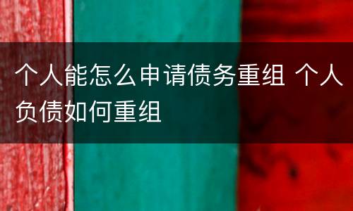 个人能怎么申请债务重组 个人负债如何重组