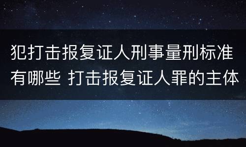 犯打击报复证人刑事量刑标准有哪些 打击报复证人罪的主体要求具有国家工作人员身份