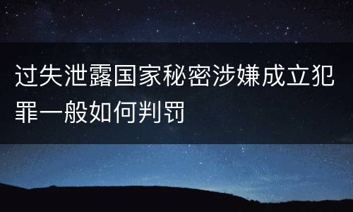 过失泄露国家秘密涉嫌成立犯罪一般如何判罚