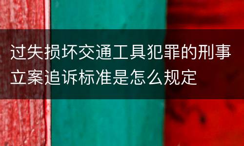 过失损坏交通工具犯罪的刑事立案追诉标准是怎么规定