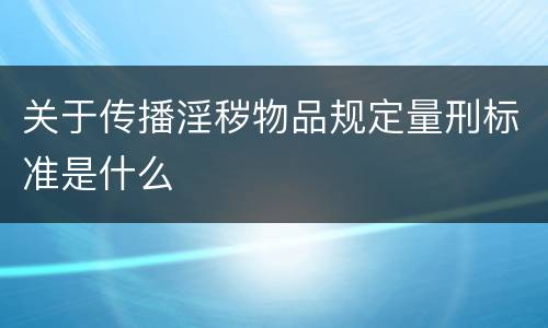 关于传播淫秽物品规定量刑标准是什么