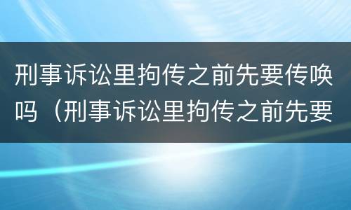 刑事诉讼里拘传之前先要传唤吗（刑事诉讼里拘传之前先要传唤吗怎么办）