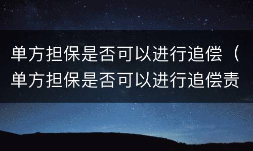 单方担保是否可以进行追偿（单方担保是否可以进行追偿责任）