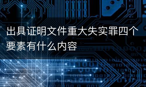 出具证明文件重大失实罪四个要素有什么内容