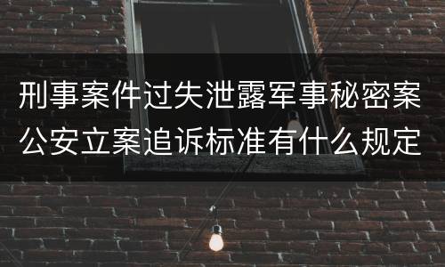 刑事案件过失泄露军事秘密案公安立案追诉标准有什么规定