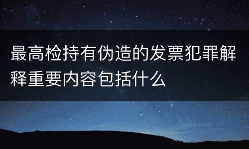 最高检持有伪造的发票犯罪解释重要内容包括什么