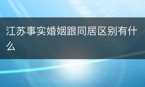 江苏事实婚姻跟同居区别有什么