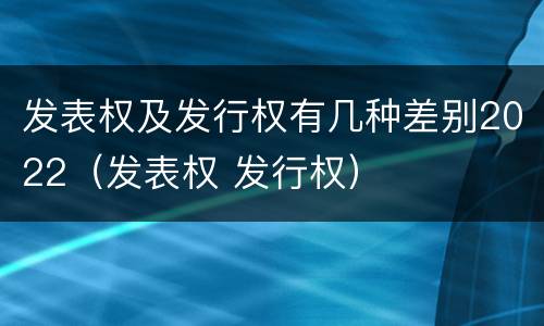 发表权及发行权有几种差别2022（发表权 发行权）