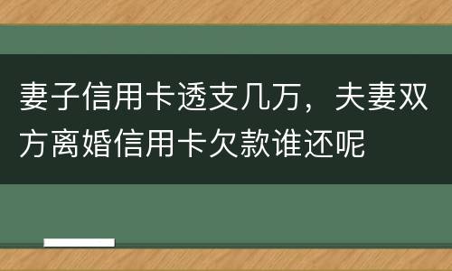 妻子信用卡透支几万，夫妻双方离婚信用卡欠款谁还呢