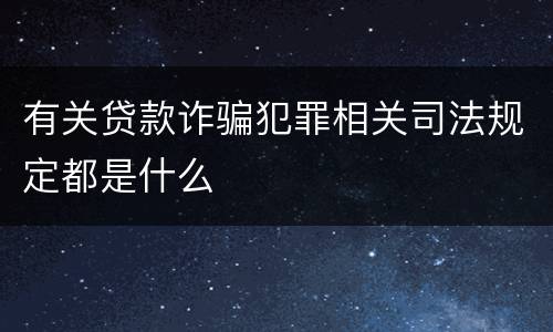 有关贷款诈骗犯罪相关司法规定都是什么