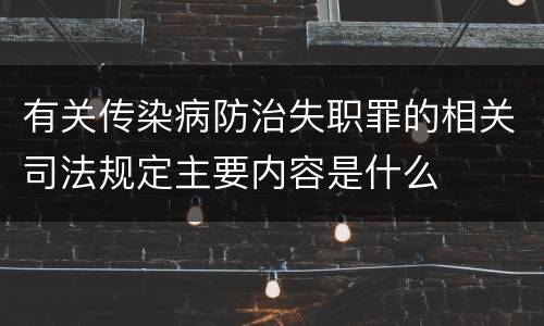 有关传染病防治失职罪的相关司法规定主要内容是什么