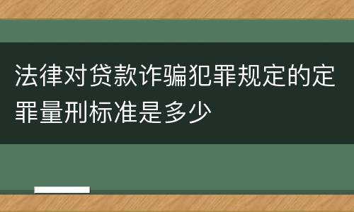 法律对贷款诈骗犯罪规定的定罪量刑标准是多少