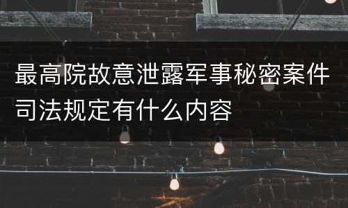 最高院故意泄露军事秘密案件司法规定有什么内容