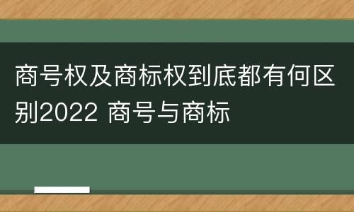 商号权及商标权到底都有何区别2022 商号与商标