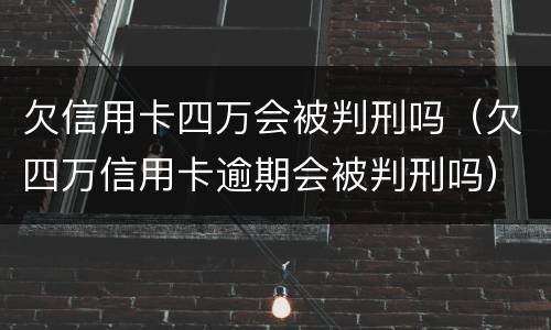 欠信用卡四万会被判刑吗（欠四万信用卡逾期会被判刑吗）