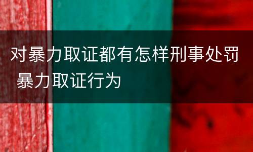 对暴力取证都有怎样刑事处罚 暴力取证行为