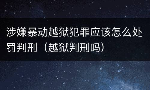 涉嫌暴动越狱犯罪应该怎么处罚判刑（越狱判刑吗）