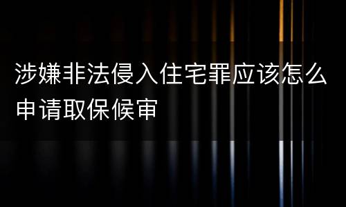 涉嫌非法侵入住宅罪应该怎么申请取保候审