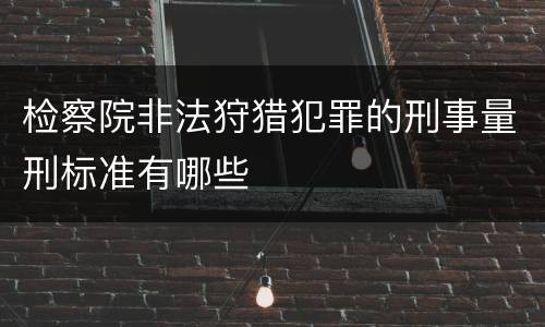 检察院非法狩猎犯罪的刑事量刑标准有哪些