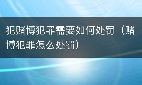 犯赌博犯罪需要如何处罚（赌博犯罪怎么处罚）