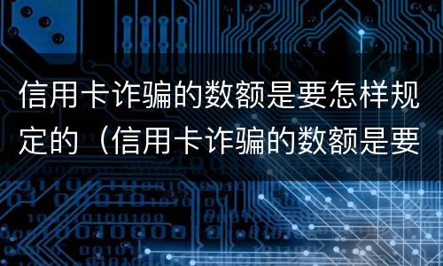 信用卡诈骗的数额是要怎样规定的（信用卡诈骗的数额是要怎样规定的才能追回）